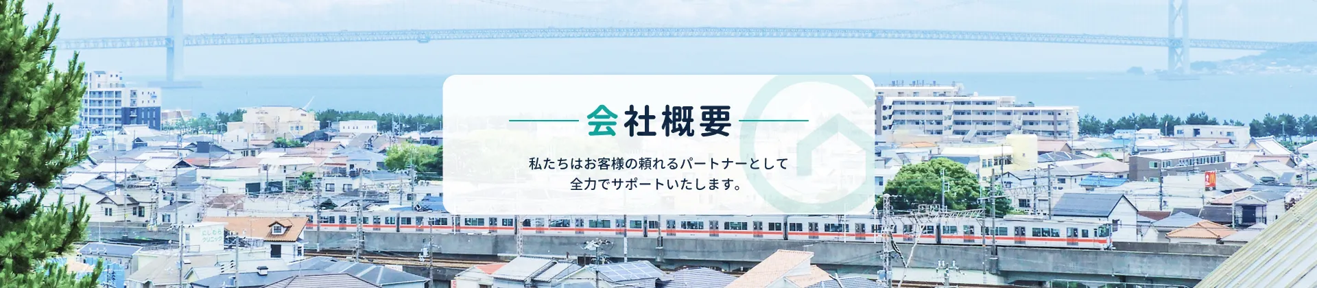 会社概要 私たちはお客様の頼れるパートナーとして全力でサポートいたします。